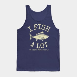 I Fish A Lot So I Don't Choke People Tank Top